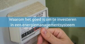 Waarom het goed is om te investeren in een energiemanagementsysteem